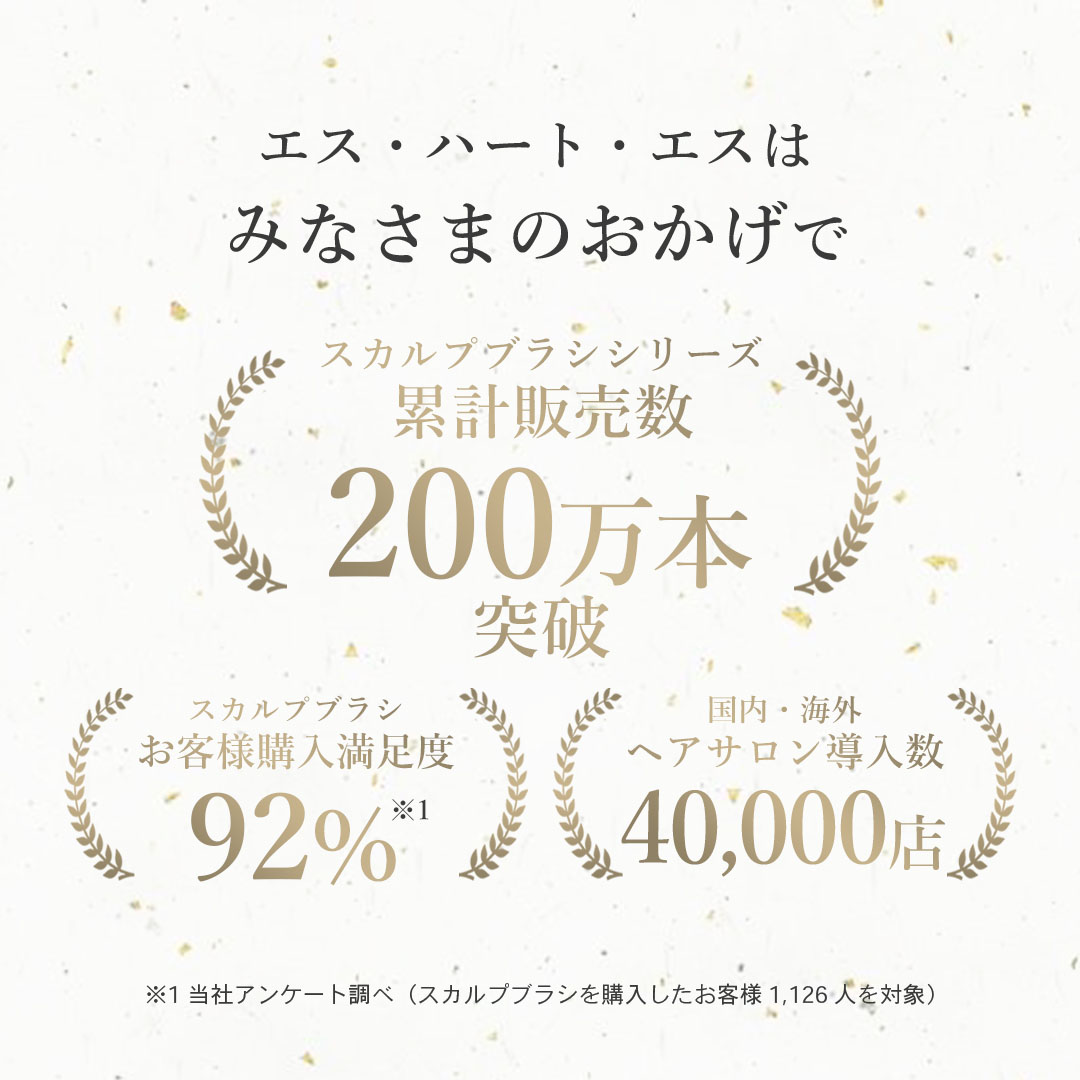 エス・ハート・エスはみなさまのおかげで【累計200万本突破】【スカルプブラシお客様購入満足度92％】【国内・海外ヘアサロン導入数40,000店】
